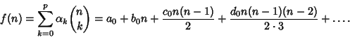 \begin{displaymath}
f(n)=\sum_{k=0}^p \alpha_k{n\choose k} = a_0+b_0n+{c_0n(n-1)\over 2}+{d_0n(n-1)(n-2)\over 2\cdot 3}+\ldots.
\end{displaymath}