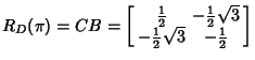 $\displaystyle R_D(\pi) = CB = \left[\begin{array}{cc}{\textstyle{1\over 2}}& -{...
...\\  -{\textstyle{1\over 2}}\sqrt{3} & -{\textstyle{1\over 2}}\end{array}\right]$