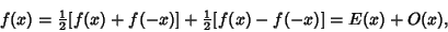 \begin{displaymath}
f(x) = {\textstyle{1\over 2}}[f(x)+f(-x)]+ {\textstyle{1\over 2}}[f(x)-f(-x)] = E(x)+O(x),
\end{displaymath}