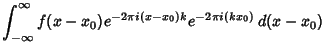 $\displaystyle \int_{-\infty}^\infty f(x-x_0)e^{-2\pi i(x-x_0)k} e^{-2\pi i(kx_0)}\,d(x-x_0)$