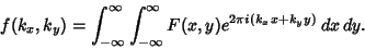 \begin{displaymath}
f(k_x,k_y) = \int_{-\infty}^\infty \int_{-\infty}^\infty F(x,y)e^{2\pi i(k_xx+k_yy)}\,dx\,dy.
\end{displaymath}