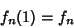 \begin{displaymath}
f_n(1)=f_n
\end{displaymath}