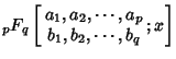 $\displaystyle {}_pF_q\left[{\begin{array}{c}a_1, a_2, \cdots, a_p\\  b_1, b_2, \cdots, b_q\end{array}; x}\right]$