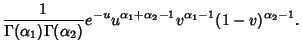 $\displaystyle {1\over\Gamma(\alpha_1)\Gamma(\alpha_2)} e^{-u}u^{\alpha_1+\alpha_2-1}v^{\alpha_1-1}(1-v)^{\alpha_2-1}.$