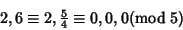 \begin{displaymath}
2, 6\equiv 2, {\textstyle{5\over 4}}\equiv 0, 0, 0 \hfill({\rm mod\ }5)
\end{displaymath}