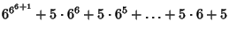 $\displaystyle 6^{6^{6+1}}+5\cdot 6^6+5\cdot 6^5+\ldots+5\cdot 6+5$