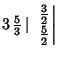 $3\,{\textstyle{5\over 3}}\,\vert\,\left.{{\textstyle{3\over 2}}\atop{\textstyle{5\over 2}}}\right\vert$