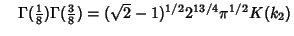 $\quad \Gamma({\textstyle{1\over 8}})\Gamma({\textstyle{3\over 8}})=(\sqrt{2}-1)^{1/2}2^{13/4}\pi^{1/2}K(k_2)$