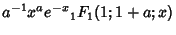 $\displaystyle a^{-1}x^a e^{-x} {}_1F_1(1;1+a;x)$