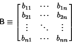 \begin{displaymath}
{\hbox{\sf B}}\equiv \left[{\matrix{
b_{11} & \cdots & b_{1...
...ots & \ddots & \vdots\cr
b_{n1} & \cdots & b_{nn}\cr}}\right]
\end{displaymath}