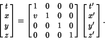 \begin{displaymath}
\left[{\matrix{t\cr x\cr y\cr z\cr}}\right] =\left[{\matrix{...
... 1\cr}}\right]\left[{\matrix{t'\cr x'\cr y'\cr z'\cr}}\right].
\end{displaymath}