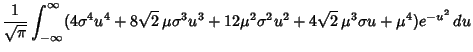 $\displaystyle {1\over\sqrt{\pi}} \int_{-\infty}^\infty (4\sigma^4u^4+8\sqrt{2}\,\mu\sigma^3 u^3+12\mu^2\sigma^2 u^2+4\sqrt{2}\,\mu^3\sigma u+\mu^4)e^{-u^2}\,du$