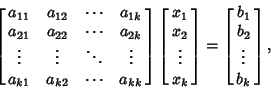 \begin{displaymath}
\left[{\matrix{
a_{11} & a_{12} & \cdots & a_{1k}\cr
a_{21...
...ht]
= \left[{\matrix{b_1\cr b_2\cr \vdots\cr b_k\cr}}\right],
\end{displaymath}