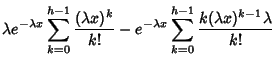 $\displaystyle \lambda e^{-\lambda x} \sum_{k=0}^{h-1} { (\lambda x)^k\over k!}
- e^{-\lambda x} \sum_{k=0}^{h-1} { k(\lambda x)^{k-1}\lambda\over k!}$