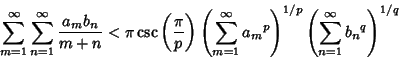 \begin{displaymath}
\sum_{m=1}^\infty \sum_{n=1}^\infty {a_mb_n\over m+n}<\pi\cs...
...^p}\right)^{1/p}\left({\sum_{n=1}^\infty {b_n}^q}\right)^{1/q}
\end{displaymath}