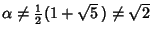 $\alpha\not={\textstyle{1\over 2}}(1+\sqrt{5}\,)\not=\sqrt{2}$