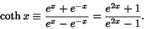 \begin{displaymath}
\coth x\equiv {e^x+e^{-x}\over e^x-e^{-x}} = {e^{2x}+1\over e^{2x}-1}.
\end{displaymath}