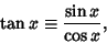 \begin{displaymath}
\tan x\equiv {\sin x\over \cos x},
\end{displaymath}