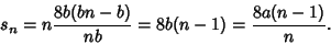 \begin{displaymath}
s_n=n {8b(bn-b)\over nb} = 8b(n-1)={8a(n-1)\over n}.
\end{displaymath}