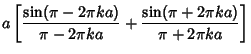 $\displaystyle a\left[{{\sin(\pi-2\pi ka)\over \pi-2\pi ka}+{\sin(\pi+2\pi ka)\over \pi+2\pi ka}}\right]$