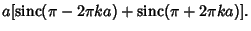 $\displaystyle a[\mathop{\rm sinc}\nolimits (\pi-2\pi ka)+\mathop{\rm sinc}\nolimits (\pi+2\pi ka)].$