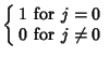 $\displaystyle \left\{\begin{array}{ll} 1 & \mbox{for $j=0$}\\  0 & \mbox{for $j\not=0$}\end{array}\right.$