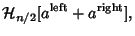 $\displaystyle {\mathcal H}_{n/2}[a^{\rm left}+a^{\rm right}],$