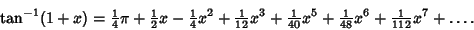 \begin{displaymath}
\tan^{-1}(1+x) = {\textstyle{1\over 4}}\pi + {\textstyle{1\o...
...extstyle{1\over 48}}x^6+ {\textstyle{1\over 112}}x^7 + \ldots.
\end{displaymath}