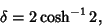 \begin{displaymath}
\delta=2\cosh^{-1}2,
\end{displaymath}