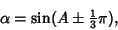 \begin{displaymath}
\alpha=\sin(A\pm {\textstyle{1\over 3}}\pi),
\end{displaymath}