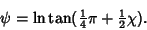 \begin{displaymath}
\psi=\ln\tan({\textstyle{1\over 4}}\pi+{\textstyle{1\over 2}}\chi).
\end{displaymath}