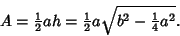 \begin{displaymath}
A={\textstyle{1\over 2}}ah={\textstyle{1\over 2}}a\sqrt{b^2-{\textstyle{1\over 4}}a^2}.
\end{displaymath}