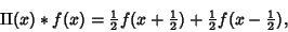 \begin{displaymath}
\mathop{\rm II}\nolimits (x)*f(x)={\textstyle{1\over 2}}f(x+...
...1\over 2}})+{\textstyle{1\over 2}}f(x-{\textstyle{1\over 2}}),
\end{displaymath}