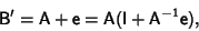 \begin{displaymath}
{\hbox{\sf B}}'={\hbox{\sf A}}+{\hbox{\sf e}}={\hbox{\sf A}}({\hbox{\sf I}}+{\hbox{\sf A}}^{-1}{\hbox{\sf e}}),
\end{displaymath}