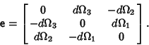 \begin{displaymath}
{\hbox{\sf e}} = \left[{\matrix{
0 & d\Omega_3 & -d\Omega_2...
..._3 & 0 & d\Omega_1\cr
d\Omega_2 & -d\Omega_1 & 0\cr}}\right].
\end{displaymath}