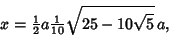 \begin{displaymath}
x={\textstyle{1\over 2}}a{\textstyle{1\over 10}}\sqrt{25-10\sqrt{5}}\,a,
\end{displaymath}