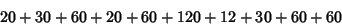 \begin{displaymath}
20+30+60+20+60+120+12+30+60+60
\end{displaymath}