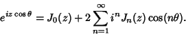 \begin{displaymath}
e^{iz\cos\theta}=J_0(z)+2\sum_{n=1}^\infty i^n J_n(z)\cos(n\theta).
\end{displaymath}