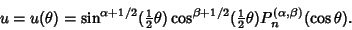 \begin{displaymath}
u=u(\theta)=\sin^{\alpha+1/2}({\textstyle{1\over 2}}\theta)\...
...\textstyle{1\over 2}}\theta) P_n^{(\alpha,\beta)}(\cos\theta).
\end{displaymath}