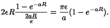 $\displaystyle 2\epsilon R {1-e^{-aR}\over {2aR\over\pi}} = {\pi\epsilon\over a}(1-e^{-aR}).$