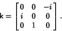 \begin{displaymath}
{\hbox{\sf k}} =\left[{\matrix{
0 & 0 & -i\cr
i & 0 & 0\cr
0 & 1 & 0\cr}}\right].
\end{displaymath}