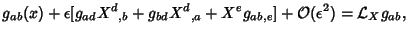 $\displaystyle g_{ab}(x)+\epsilon [g_{ad}X^d{}_{,b}+g_{bd}X^d{}_{,a}+X^eg_{ab,e}]+{\mathcal O}(\epsilon^2) = {\mathcal L}_X g_{ab},$