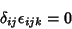 \begin{displaymath}
\delta_{ij}\epsilon_{ijk} = 0
\end{displaymath}