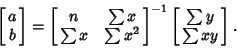 \begin{displaymath}
\left[{\matrix{a\cr b\cr}}\right] =\left[{\matrix{n & \sum x...
...\cr}}\right]^{-1}\left[{\matrix{\sum y\cr \sum xy\cr}}\right].
\end{displaymath}