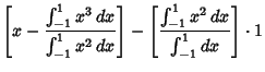 $\displaystyle \left[{x-{\int^1_{-1}x^3\,dx\over \int^1_{-1}x^2\,dx}}\right]-\left[{\int^1_{-1}x^2\,dx\over \int^1_{-1}dx}\right]\cdot 1$