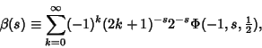 \begin{displaymath}
\beta(s)\equiv \sum_{k=0}^\infty (-1)^k(2k+1)^{-s} 2^{-s}\Phi(-1,s,{\textstyle{1\over 2}}),
\end{displaymath}