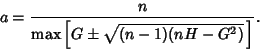 \begin{displaymath}
a={n\over {\rm max}\left[{G\pm\sqrt{(n-1)(nH-G^2)}\,}\right]}.
\end{displaymath}