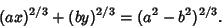 \begin{displaymath}
(ax)^{2/3}+(by)^{2/3}=(a^2-b^2)^{2/3}.
\end{displaymath}