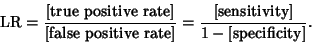 \begin{displaymath}
{\rm LR} = {\hbox{[true positive rate]}\over\hbox{[false pos...
...rate]}}
= {\hbox{[sensitivity]}\over 1-\hbox{[specificity]}}.
\end{displaymath}