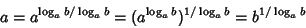 \begin{displaymath}
a = a^{\log_a b/\log_a b} = (a^{\log_a b})^{1/\log_a b} = b^{1/\log_a b}
\end{displaymath}